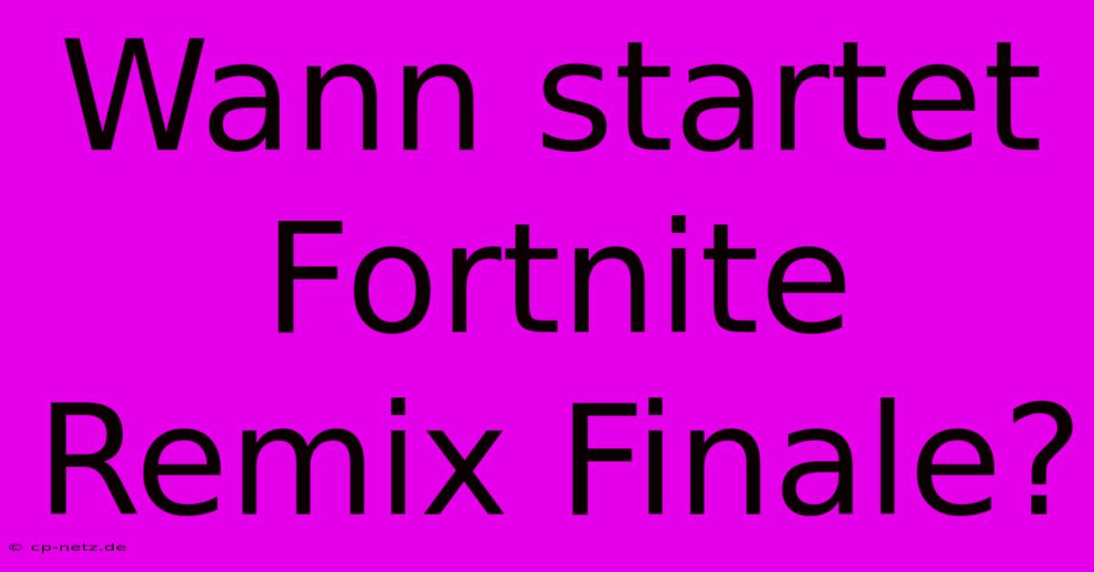 Wann Startet Fortnite Remix Finale?