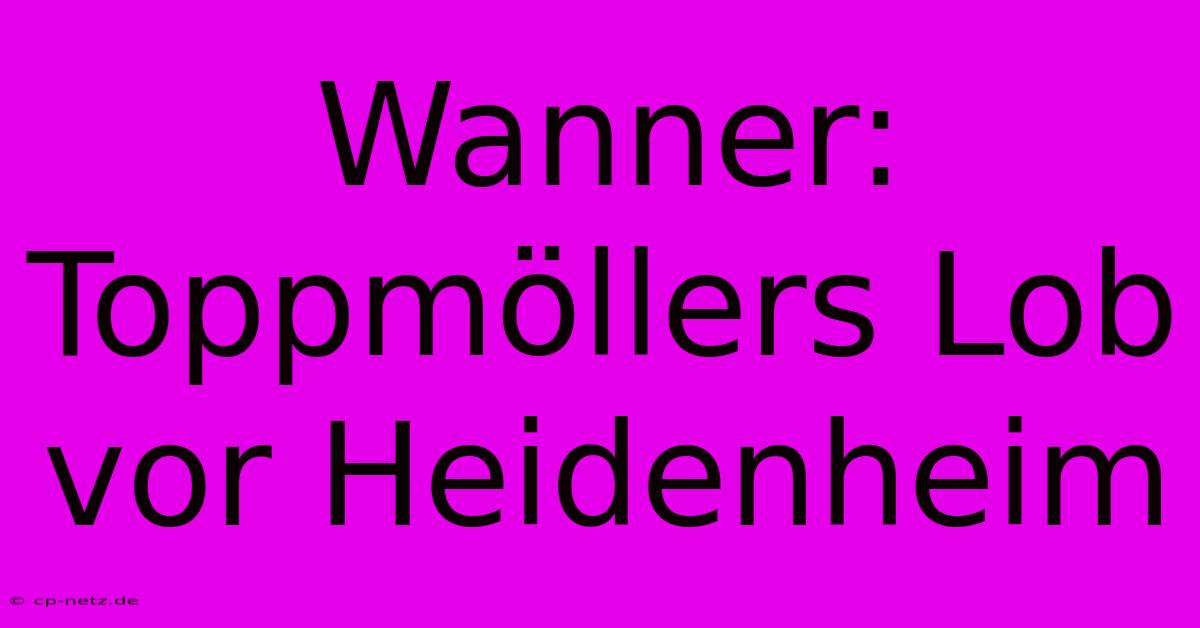 Wanner: Toppmöllers Lob Vor Heidenheim