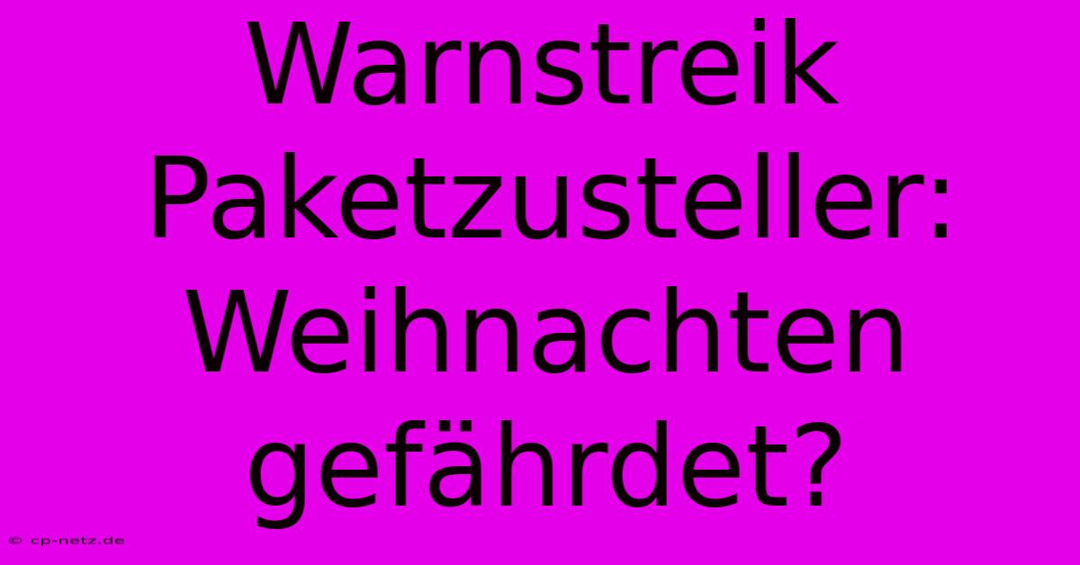 Warnstreik Paketzusteller: Weihnachten Gefährdet?