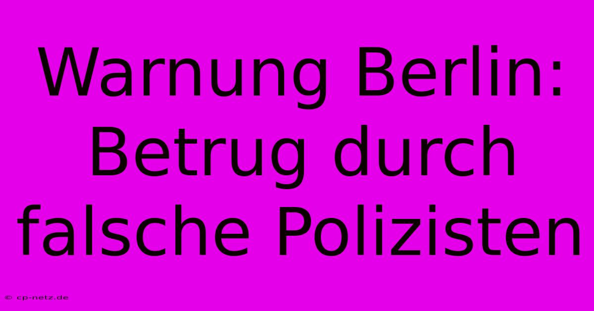 Warnung Berlin: Betrug Durch Falsche Polizisten