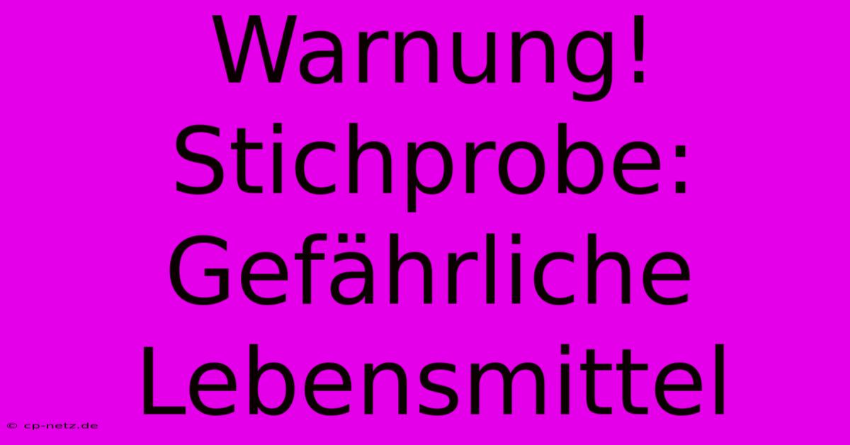 Warnung! Stichprobe: Gefährliche Lebensmittel