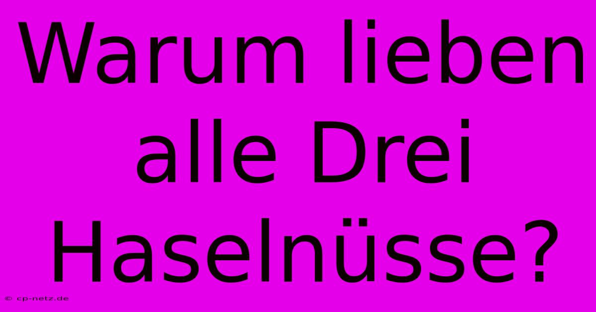 Warum Lieben Alle Drei Haselnüsse?