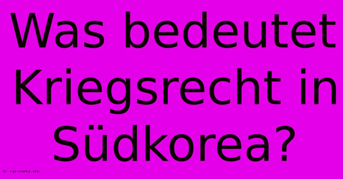 Was Bedeutet Kriegsrecht In Südkorea?