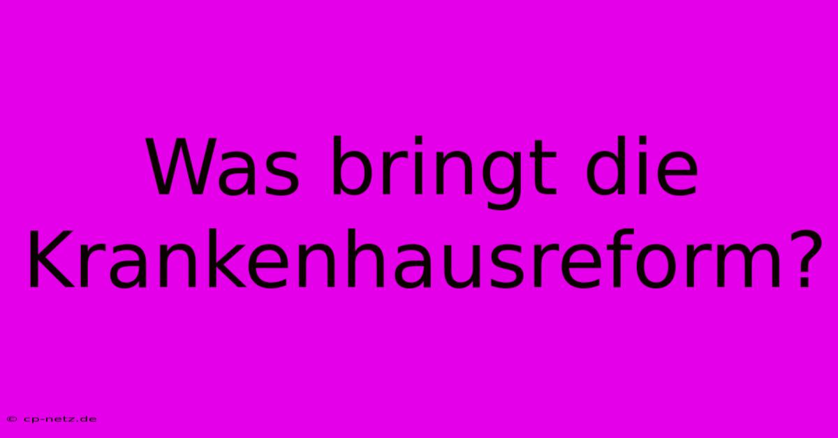 Was Bringt Die Krankenhausreform?