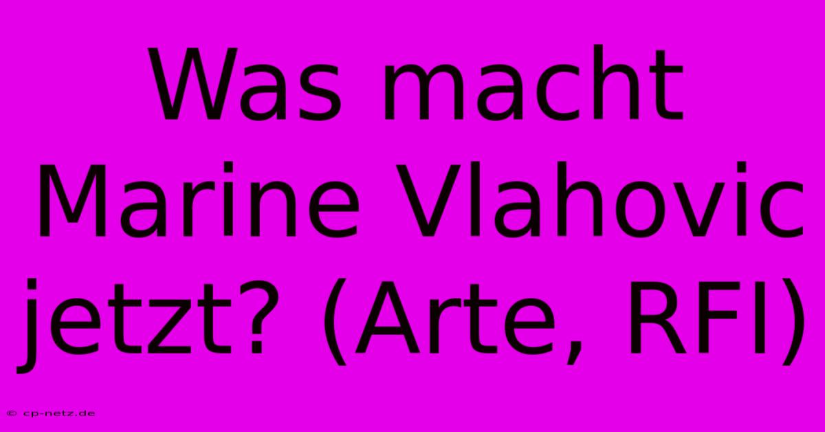 Was Macht Marine Vlahovic Jetzt? (Arte, RFI)