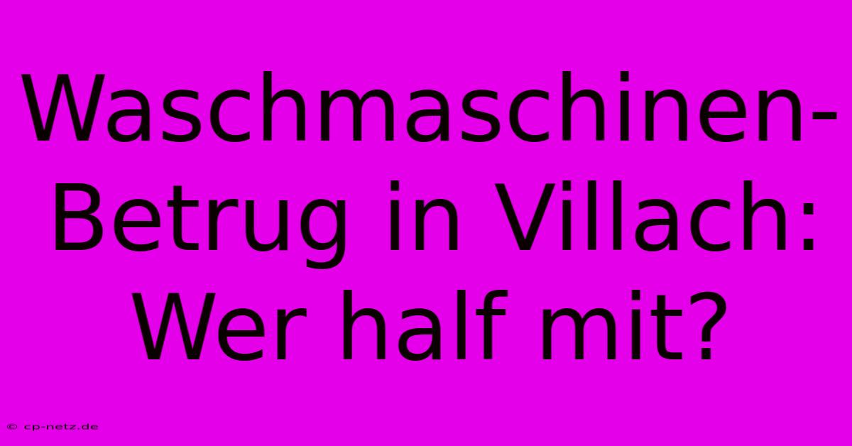 Waschmaschinen-Betrug In Villach: Wer Half Mit?