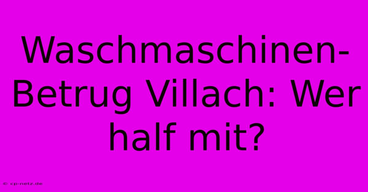 Waschmaschinen-Betrug Villach: Wer Half Mit?