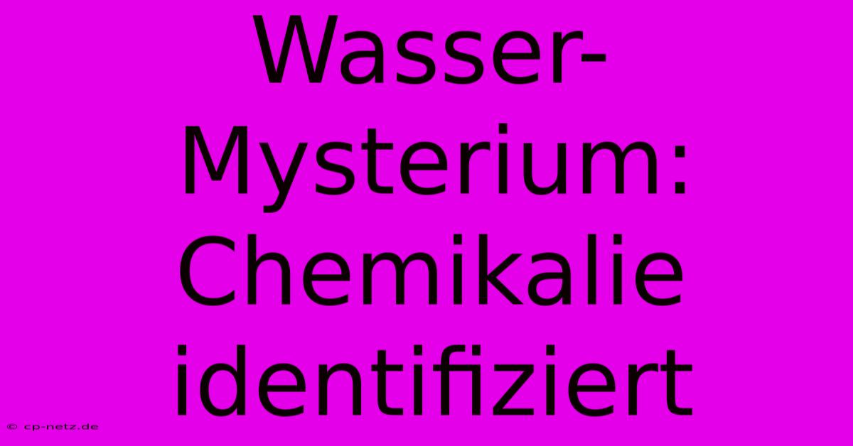 Wasser-Mysterium: Chemikalie Identifiziert