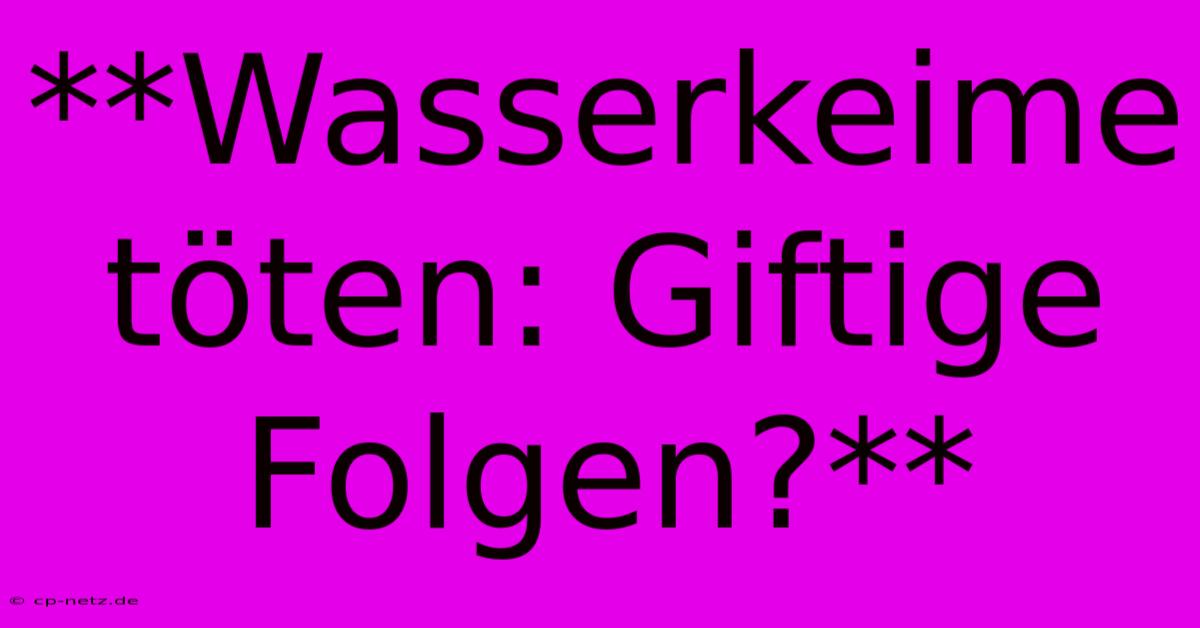 **Wasserkeime Töten: Giftige Folgen?**