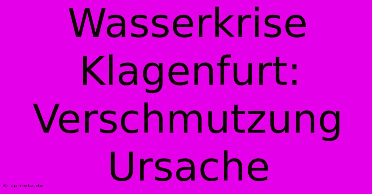 Wasserkrise Klagenfurt: Verschmutzung Ursache