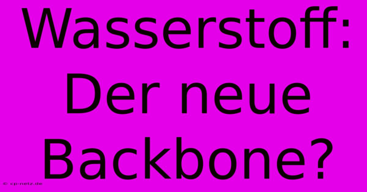 Wasserstoff: Der Neue Backbone?