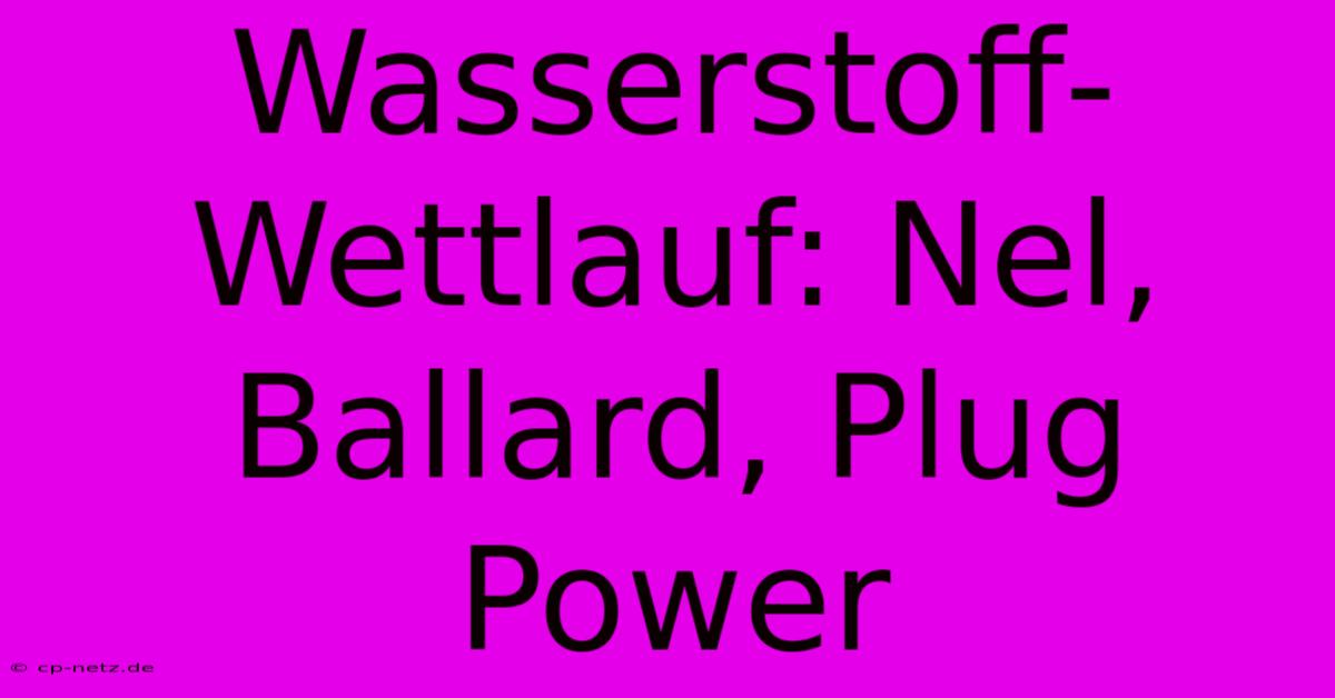 Wasserstoff-Wettlauf: Nel, Ballard, Plug Power