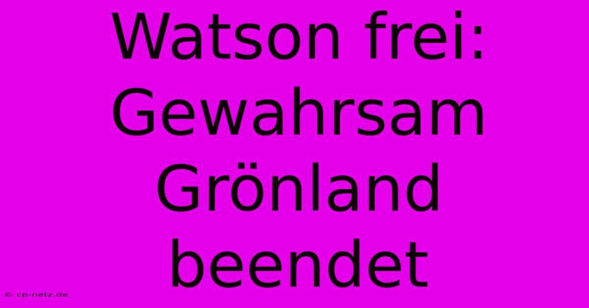 Watson Frei: Gewahrsam Grönland Beendet