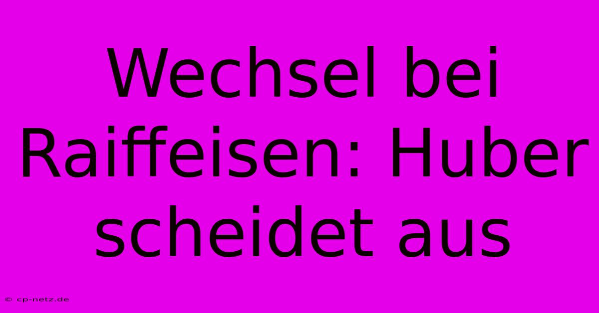 Wechsel Bei Raiffeisen: Huber Scheidet Aus