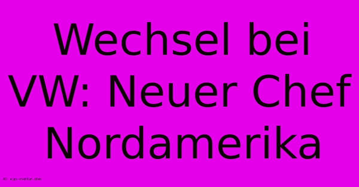 Wechsel Bei VW: Neuer Chef Nordamerika