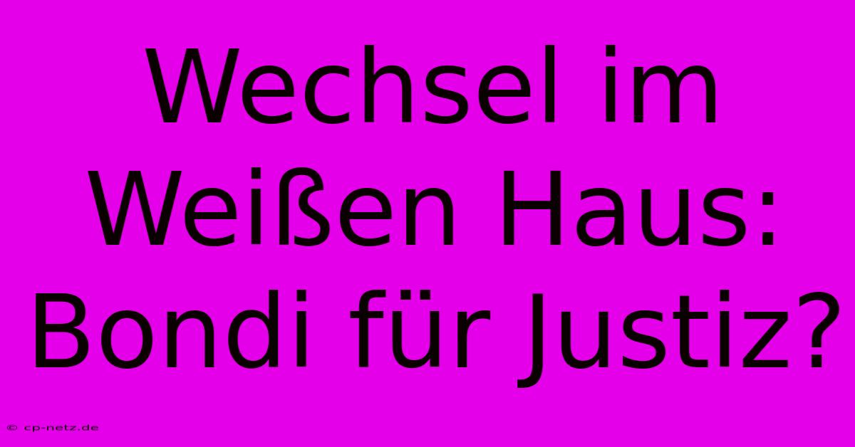 Wechsel Im Weißen Haus: Bondi Für Justiz?