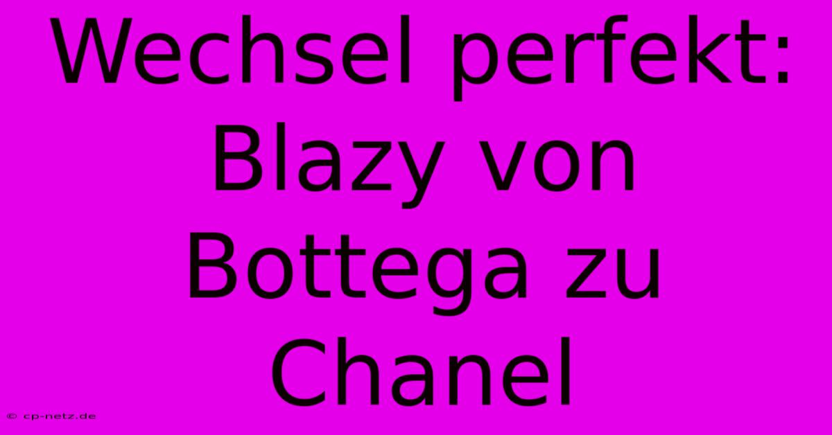 Wechsel Perfekt: Blazy Von Bottega Zu Chanel