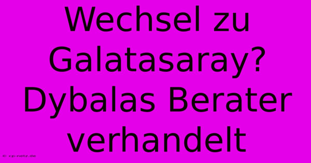 Wechsel Zu Galatasaray? Dybalas Berater Verhandelt