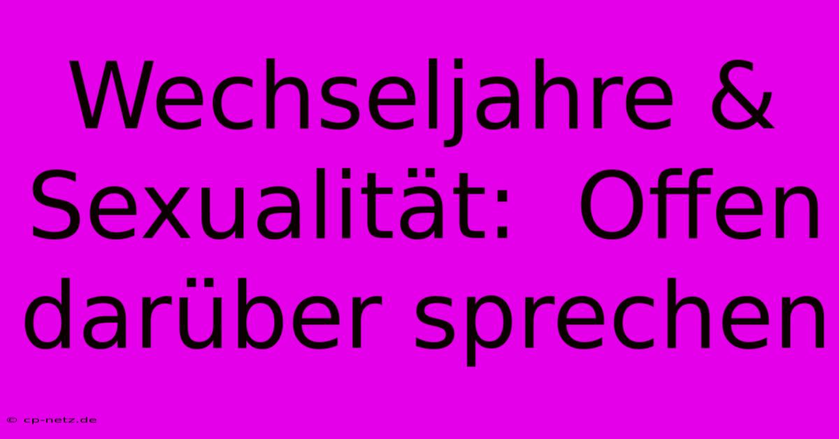 Wechseljahre & Sexualität:  Offen Darüber Sprechen