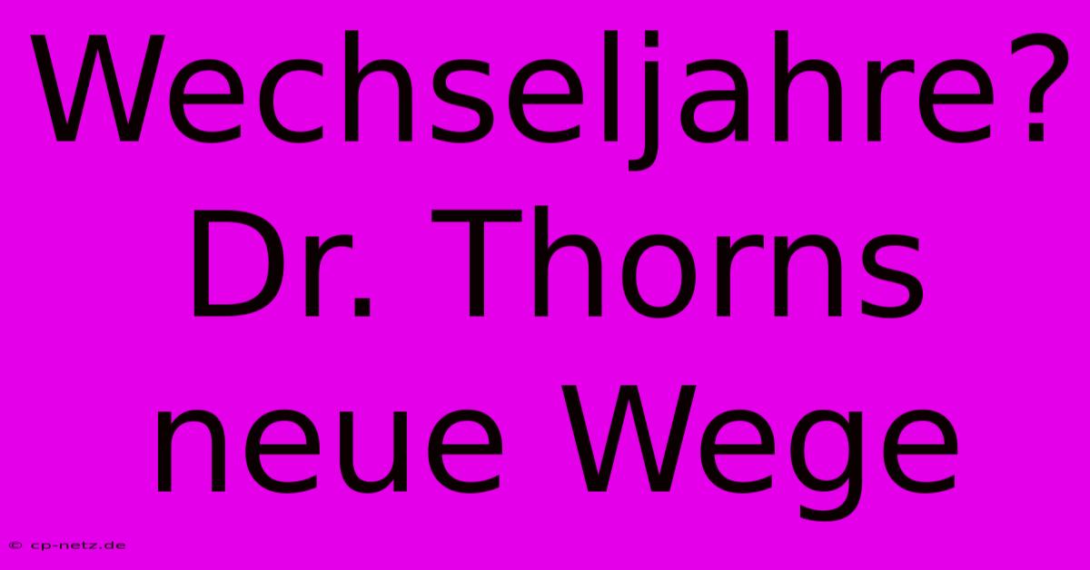 Wechseljahre?  Dr. Thorns Neue Wege