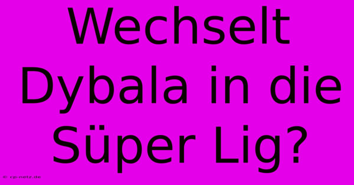 Wechselt Dybala In Die Süper Lig?