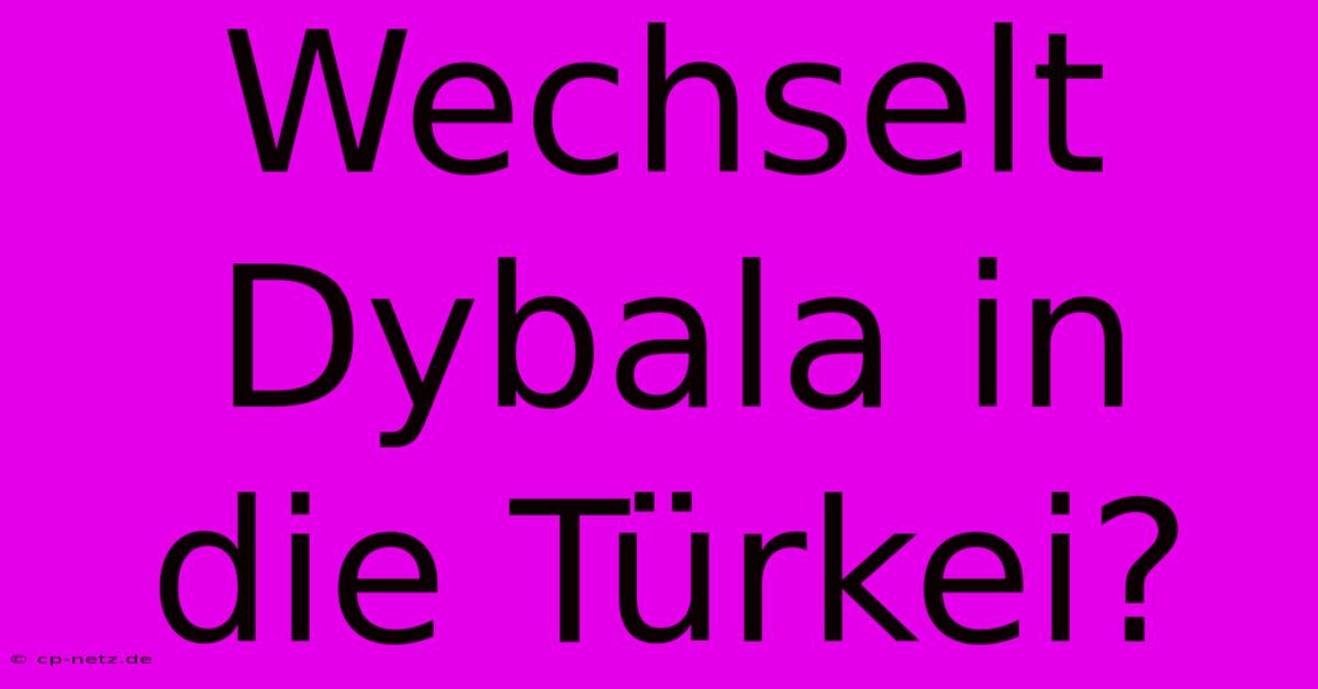 Wechselt Dybala In Die Türkei?