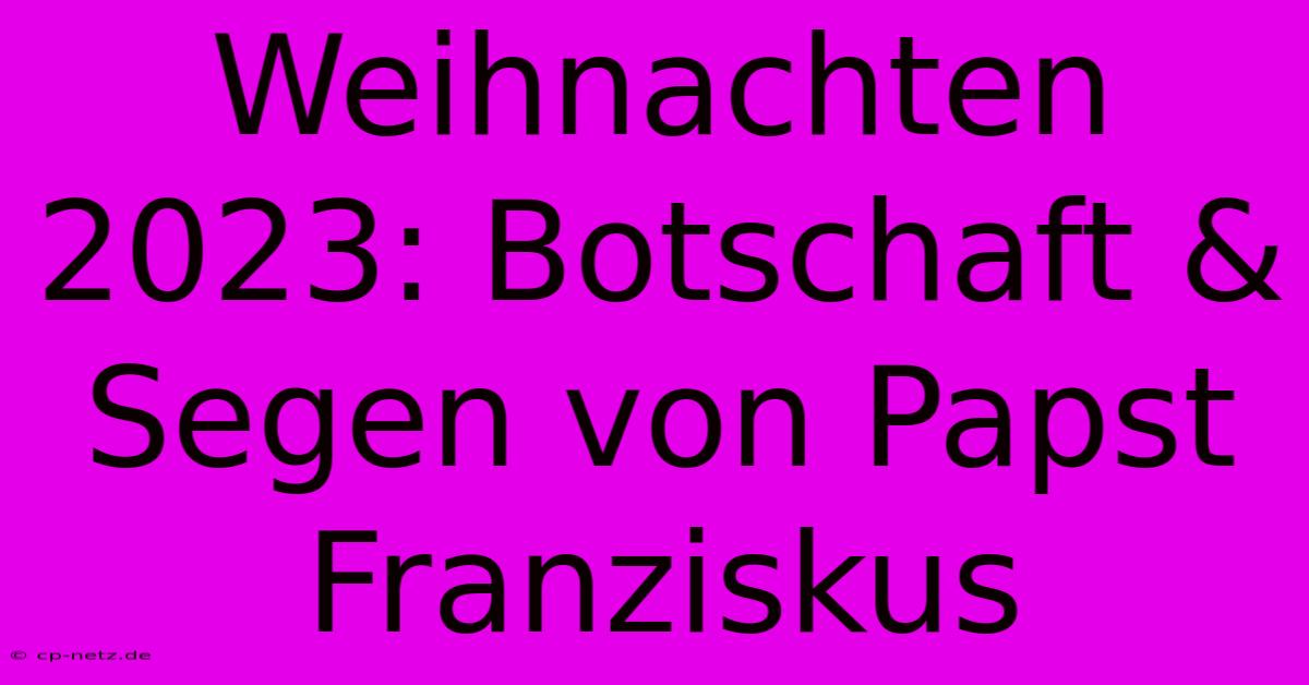 Weihnachten 2023: Botschaft & Segen Von Papst Franziskus