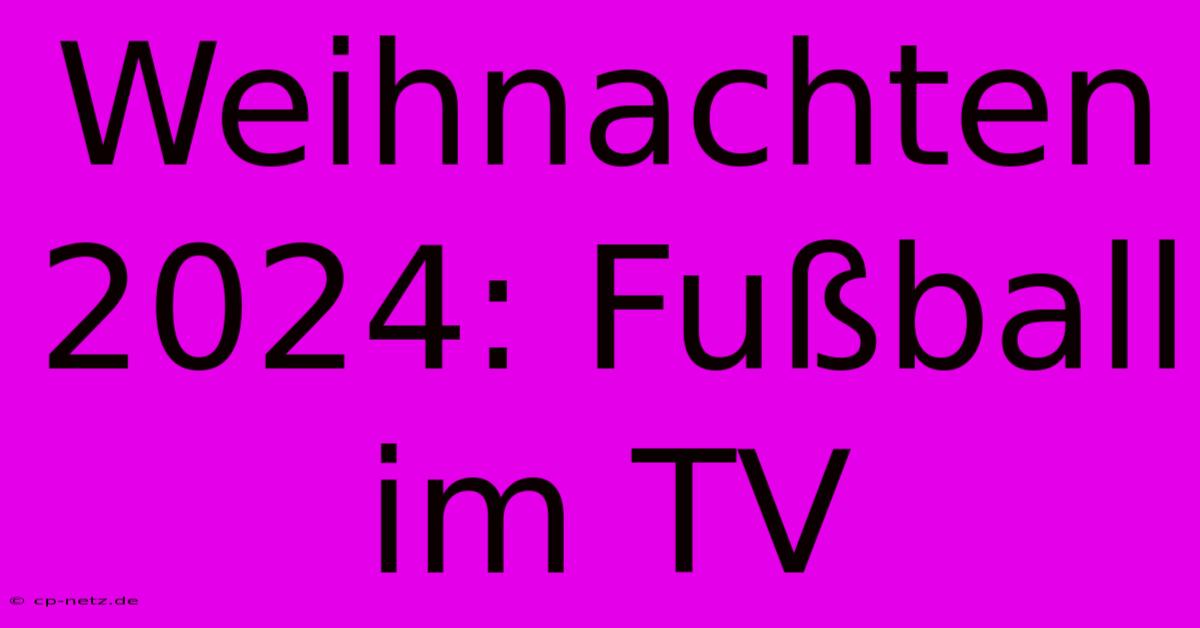 Weihnachten 2024: Fußball Im TV