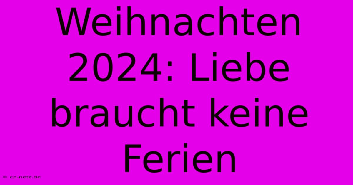 Weihnachten 2024: Liebe Braucht Keine Ferien