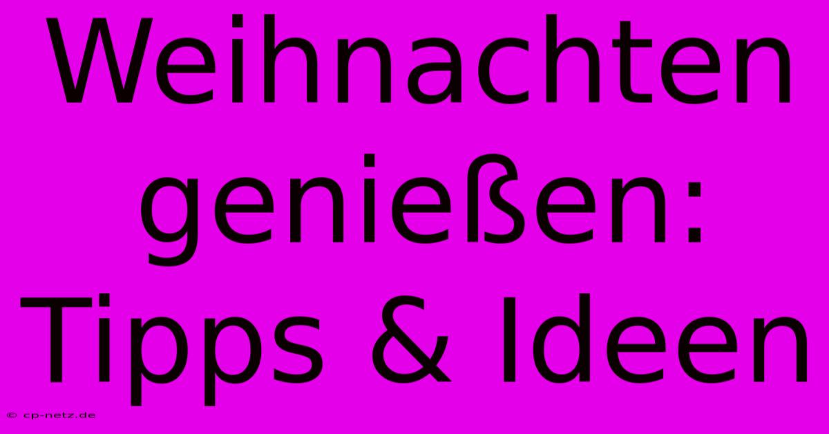 Weihnachten Genießen: Tipps & Ideen