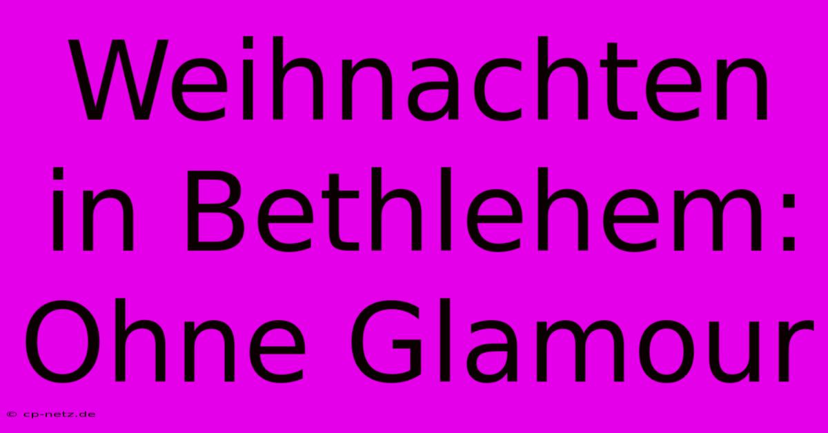 Weihnachten In Bethlehem: Ohne Glamour