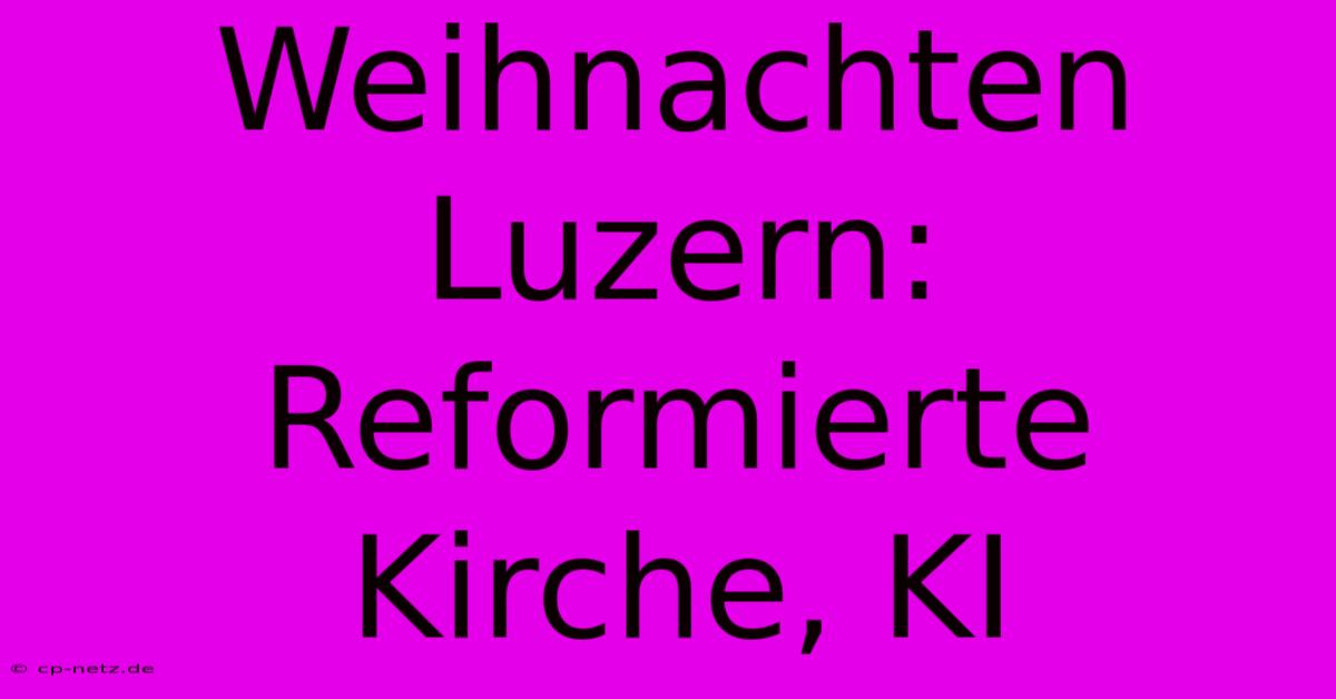 Weihnachten Luzern: Reformierte Kirche, KI