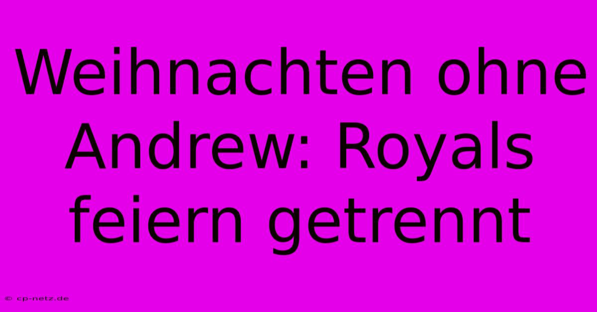 Weihnachten Ohne Andrew: Royals Feiern Getrennt