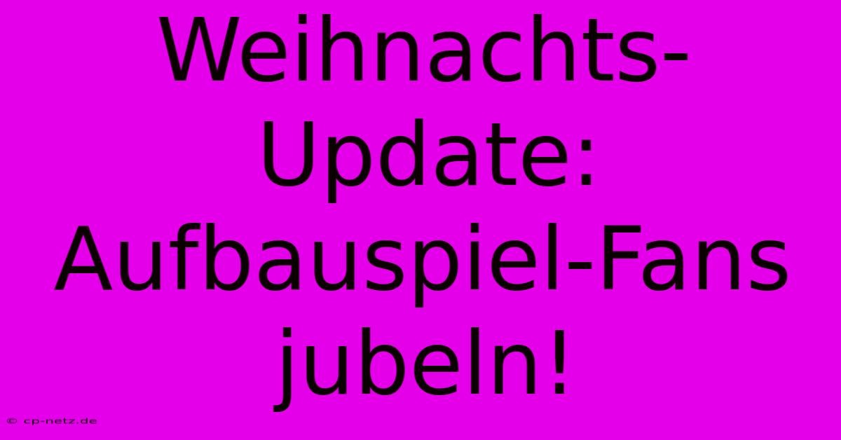 Weihnachts-Update: Aufbauspiel-Fans Jubeln!