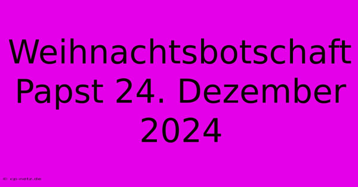 Weihnachtsbotschaft Papst 24. Dezember 2024