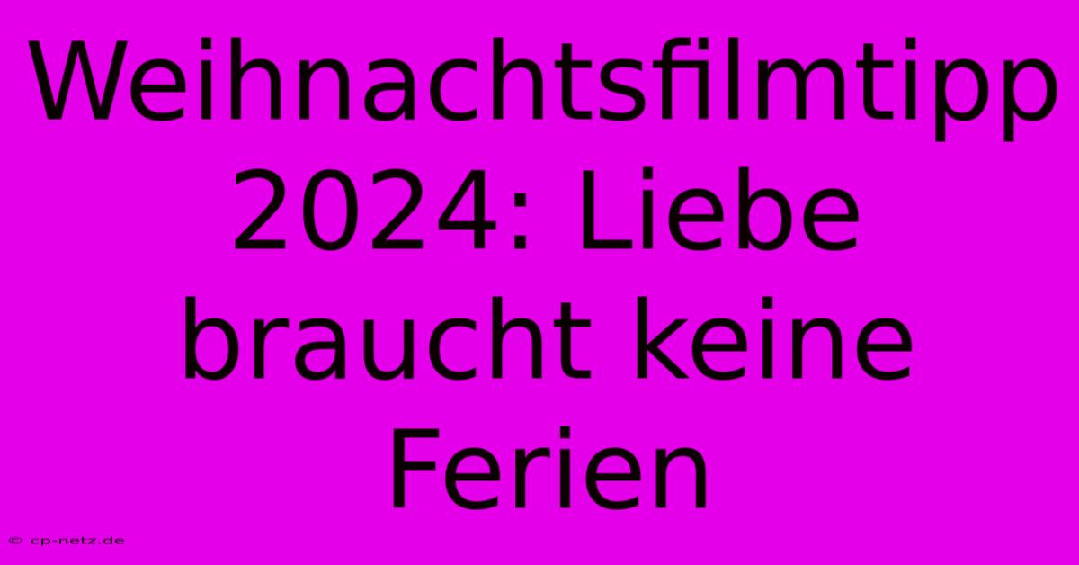 Weihnachtsfilmtipp 2024: Liebe Braucht Keine Ferien