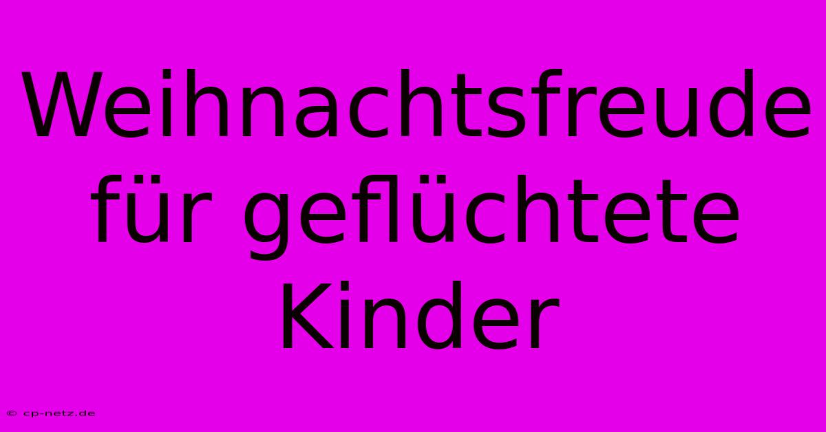 Weihnachtsfreude Für Geflüchtete Kinder