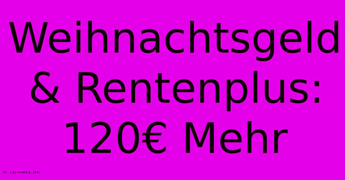 Weihnachtsgeld & Rentenplus: 120€ Mehr