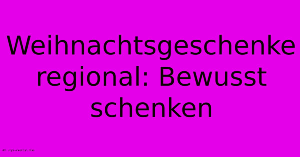 Weihnachtsgeschenke Regional: Bewusst Schenken