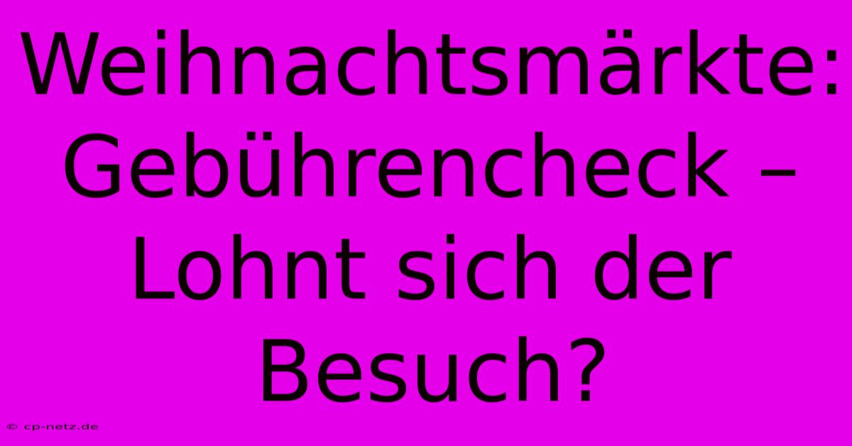 Weihnachtsmärkte:  Gebührencheck –  Lohnt Sich Der Besuch?