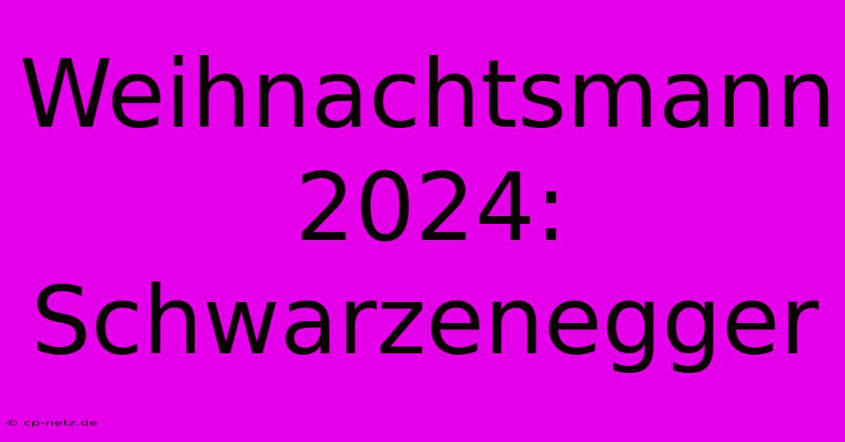 Weihnachtsmann 2024: Schwarzenegger