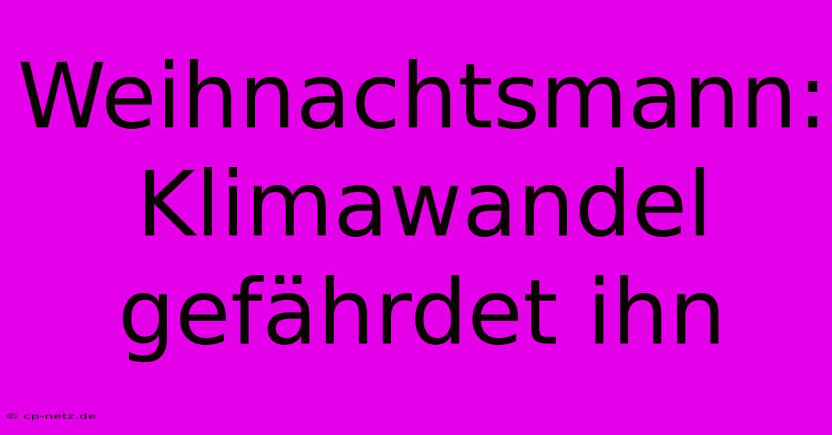 Weihnachtsmann: Klimawandel Gefährdet Ihn