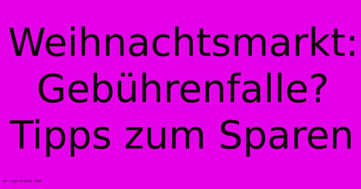 Weihnachtsmarkt:  Gebührenfalle?  Tipps Zum Sparen