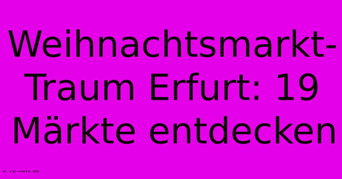 Weihnachtsmarkt-Traum Erfurt: 19 Märkte Entdecken