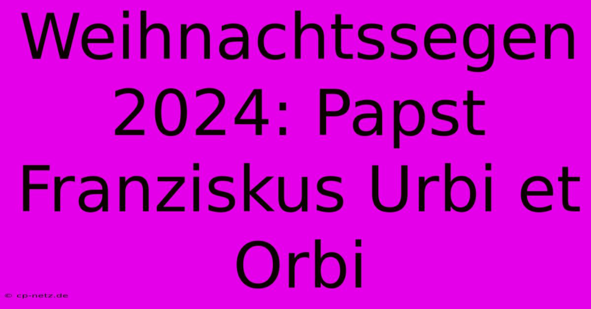 Weihnachtssegen 2024: Papst Franziskus Urbi Et Orbi