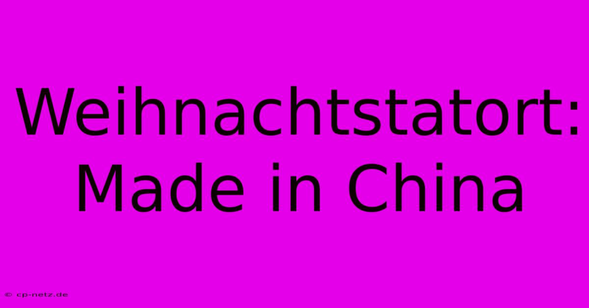 Weihnachtstatort: Made In China