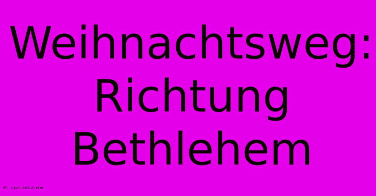 Weihnachtsweg: Richtung Bethlehem