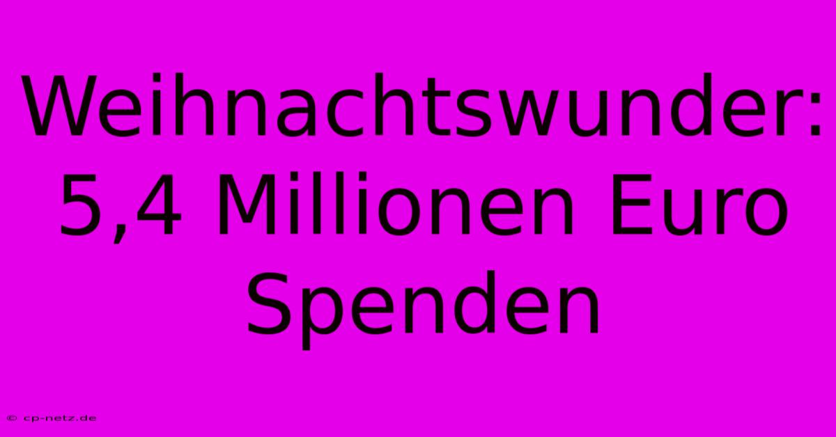 Weihnachtswunder: 5,4 Millionen Euro Spenden