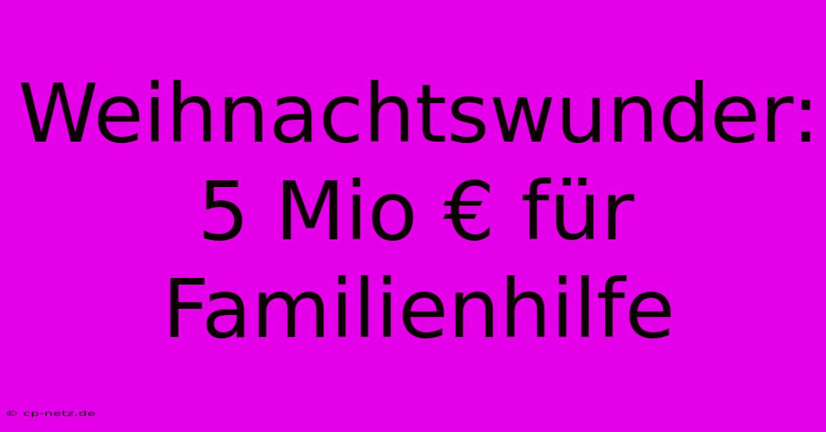 Weihnachtswunder: 5 Mio € Für Familienhilfe