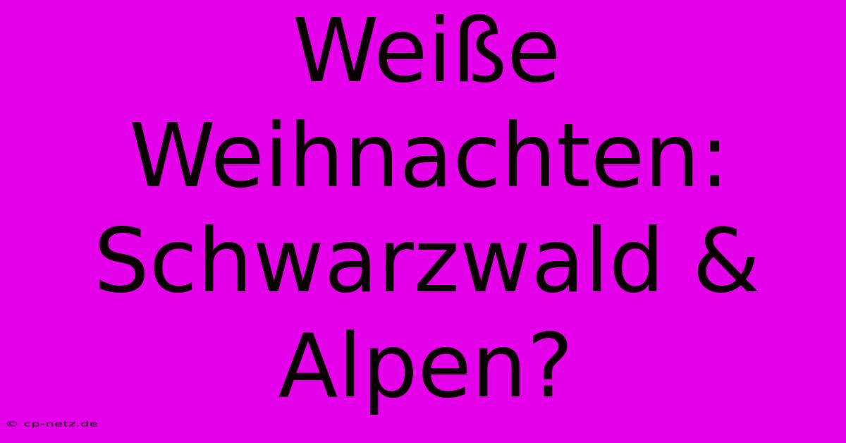 Weiße Weihnachten: Schwarzwald & Alpen?